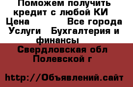Поможем получить кредит с любой КИ › Цена ­ 1 050 - Все города Услуги » Бухгалтерия и финансы   . Свердловская обл.,Полевской г.